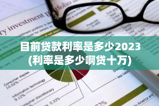 目前贷款利率是多少2023(利率是多少啊贷十万)