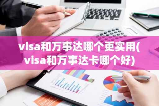 visa和万事达哪个更实用(visa和万事达卡哪个好)