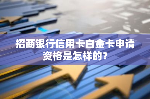 招商银行信用卡白金卡申请资格是怎样的？