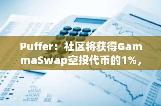 Puffer：社区将获得GammaSwap空投代币的1%，其中20％分配给pufETH持有者