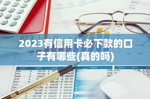 2023有信用卡必下款的口子有哪些(真的吗)