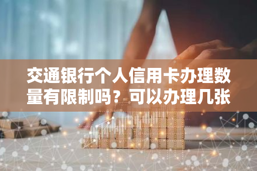 交通银行个人信用卡办理数量有限制吗？可以办理几张信用卡？