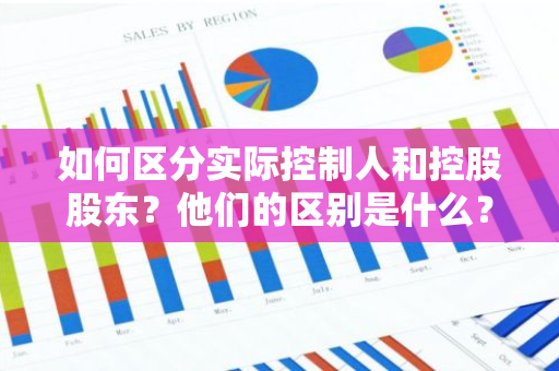 如何区分实际控制人和控股股东？他们的区别是什么？