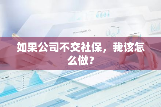 如果公司不交社保，我该怎么做？