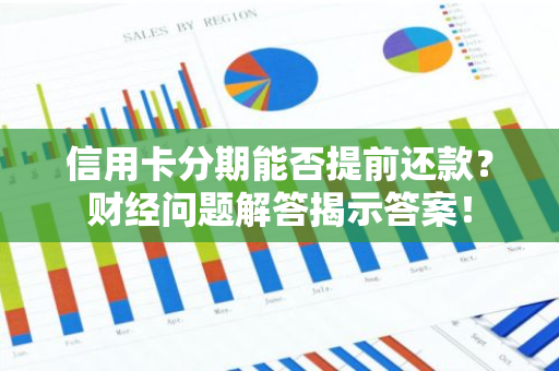 信用卡分期能否提前还款？财经问题解答揭示答案！