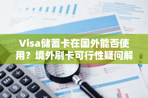 Visa储蓄卡在国外能否使用？境外刷卡可行性疑问解答。