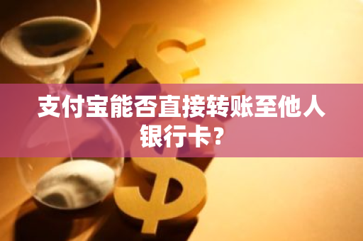 支付宝能否直接转账至他人银行卡？