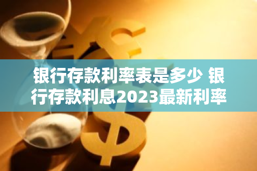 银行存款利率表是多少 银行存款利息2023最新利率怎么算