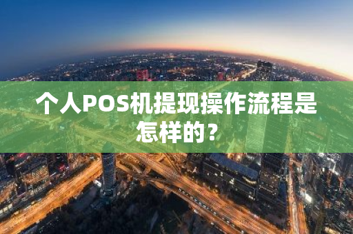 个人POS机提现操作流程是怎样的？