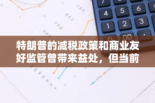 特朗普的减税政策和商业友好监管曾带来益处，但当前议程或对美元构成威胁