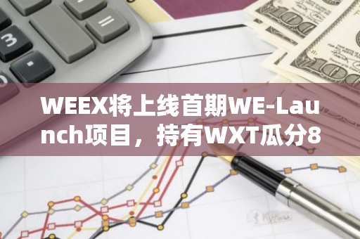 WEEX将上线首期WE-Launch项目，持有WXT瓜分8400亿BAD