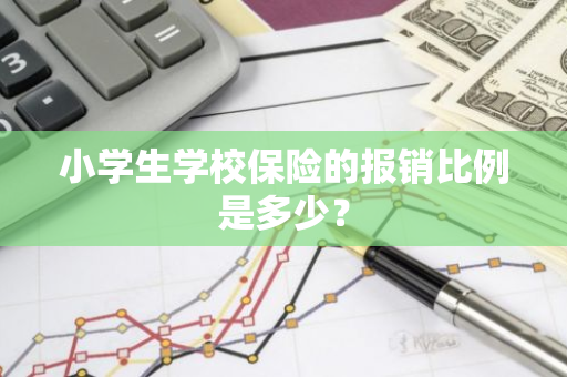 小学生学校保险的报销比例是多少？