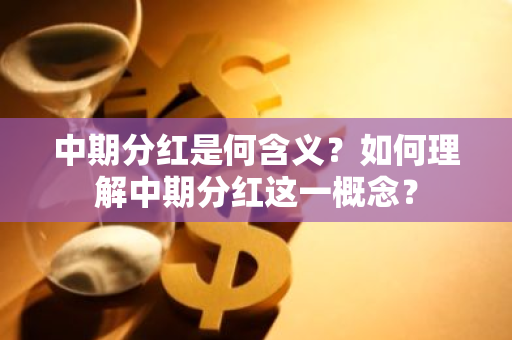 中期分红是何含义？如何理解中期分红这一概念？