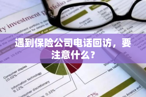 遇到保险公司电话回访，要注意什么？