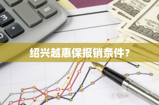 绍兴越惠保报销条件？