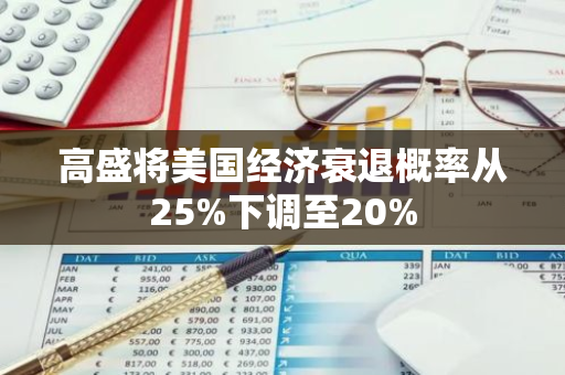 高盛将美国经济衰退概率从25%下调至20%