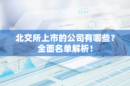 北交所上市的公司有哪些？全面名单解析！