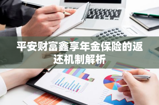 平安财富鑫享年金保险的返还机制解析