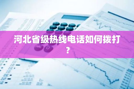 河北省级热线电话如何拨打？