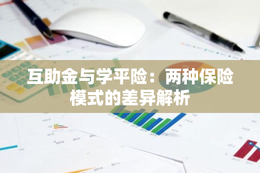 互助金与学平险：两种保险模式的差异解析