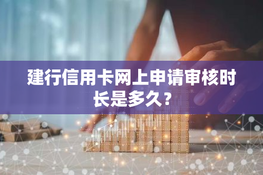 建行信用卡网上申请审核时长是多久？