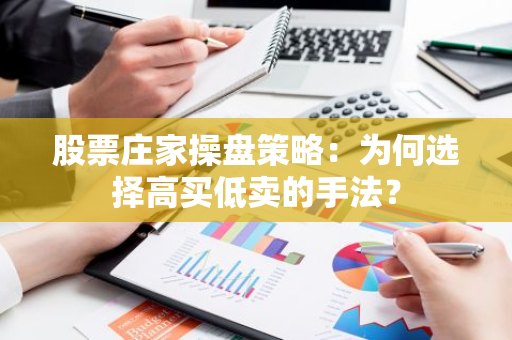 股票庄家操盘策略：为何选择高买低卖的手法？