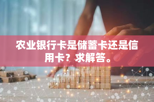 农业银行卡是储蓄卡还是信用卡？求解答。