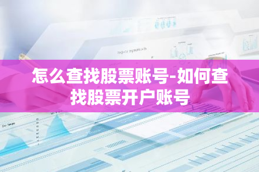 怎么查找股票账号-如何查找股票开户账号