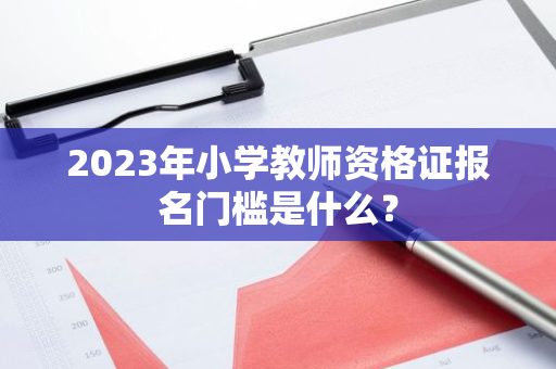 2023年小学教师资格证报名门槛是什么？