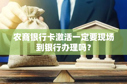 农商银行卡激活一定要现场到银行办理吗？