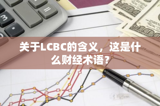 关于LCBC的含义，这是什么财经术语？