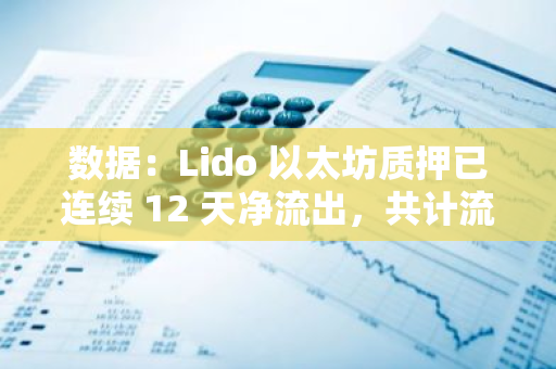 数据：Lido 以太坊质押已连续 12 天净流出，共计流出 7.4 万枚 ETH，价值约 1.94 亿美元