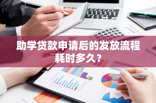 助学贷款申请后的发放流程耗时多久？