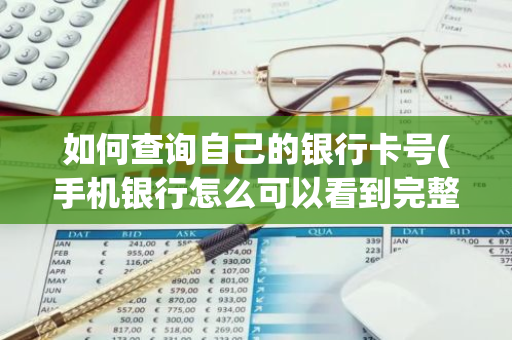 如何查询自己的银行卡号(手机银行怎么可以看到完整帐号)