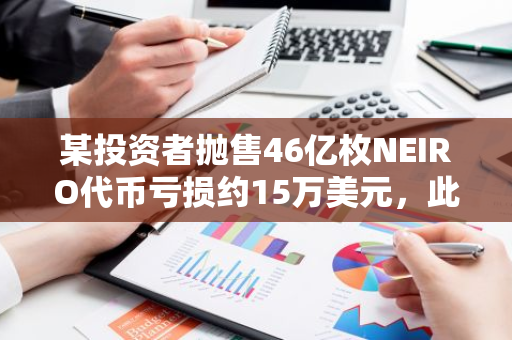 某投资者抛售46亿枚NEIRO代币亏损约15万美元，此前反弹曾浮盈 35%