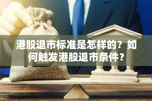 港股退市标准是怎样的？如何触发港股退市条件？