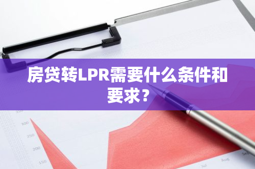 房贷转LPR需要什么条件和要求？