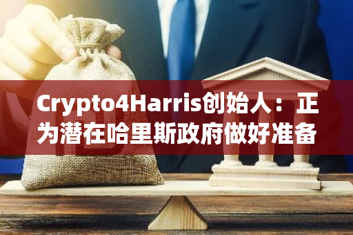 Crypto4Harris创始人：正为潜在哈里斯政府做好准备，使加密行业“处于最前沿”