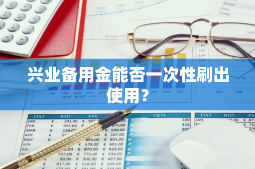 兴业备用金能否一次性刷出使用？