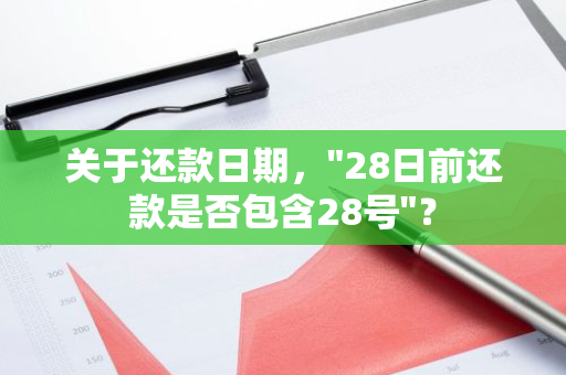 关于还款日期，"28日前还款是否包含28号"？