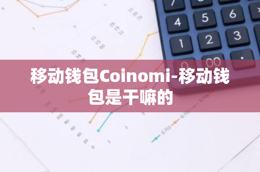 移动钱包Coinomi-移动钱包是干嘛的