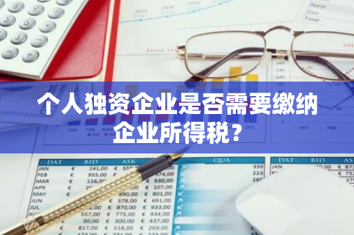 个人独资企业是否需要缴纳企业所得税？