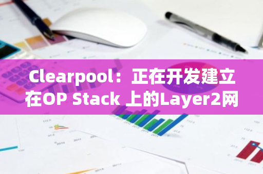 Clearpool：正在开发建立在OP Stack 上的Layer2网络Ozean