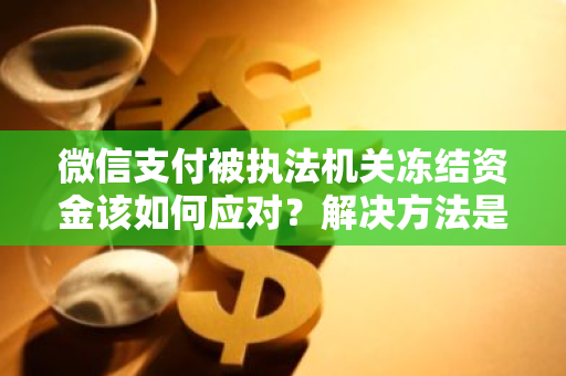 微信支付被执法机关冻结资金该如何应对？解决方法是什么？