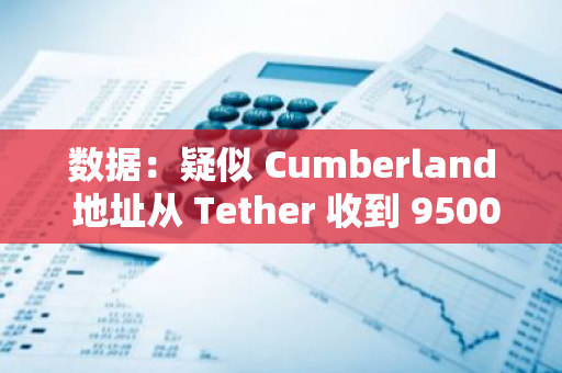 数据：疑似 Cumberland 地址从 Tether 收到 9500 万枚 USDT