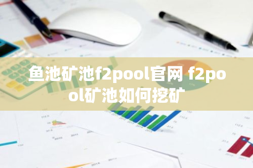 鱼池矿池f2pool官网 f2pool矿池如何挖矿