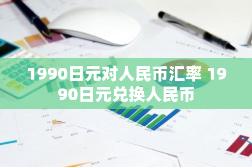 1990日元对人民币汇率 1990日元兑换人民币