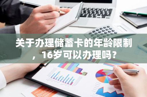 关于办理储蓄卡的年龄限制，16岁可以办理吗？