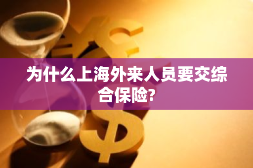 为什么上海外来人员要交综合保险?