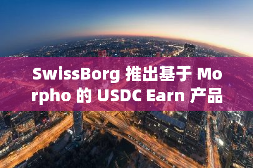 SwissBorg 推出基于 Morpho 的 USDC Earn 产品